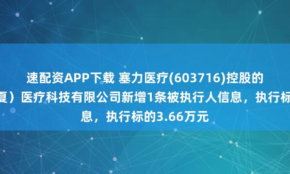 速配资APP下载 塞力医疗(603716)控股的塞力斯(宁夏)医疗科技有限公司新增1条被执行人信息,执行标的3.66万元