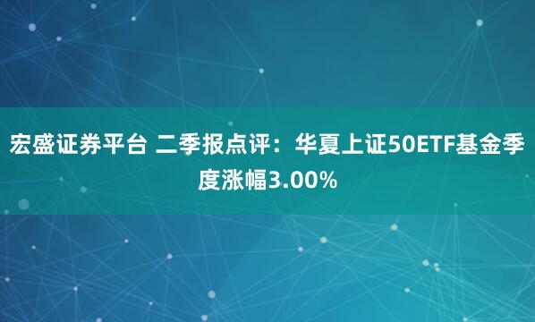 宏盛证券平台 二季报点评:华夏上证50ETF基金季度涨幅3.00%