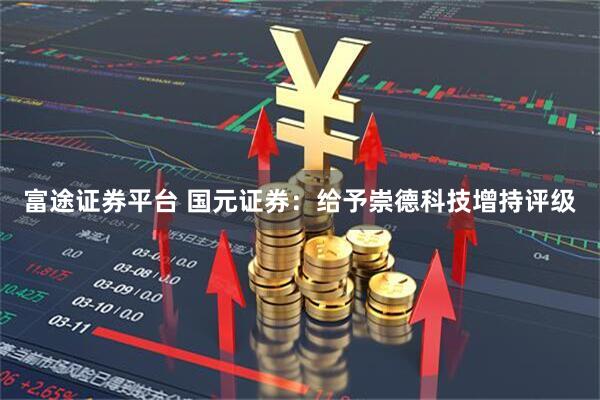 富途证券平台 国元证券：给予崇德科技增持评级
