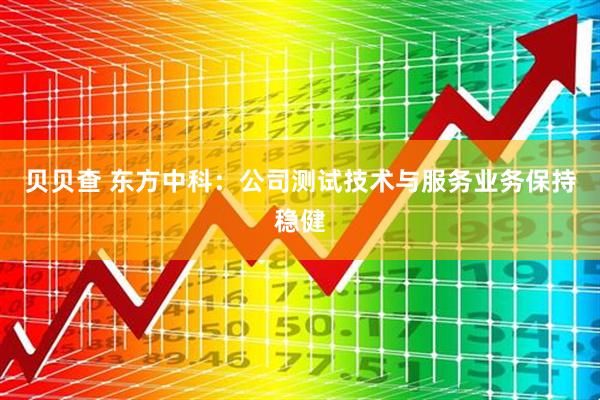 贝贝查 东方中科：公司测试技术与服务业务保持稳健