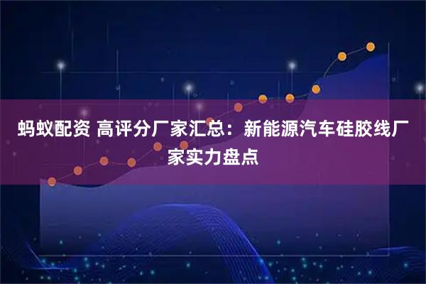 蚂蚁配资 高评分厂家汇总:新能源汽车硅胶线厂家实力盘点