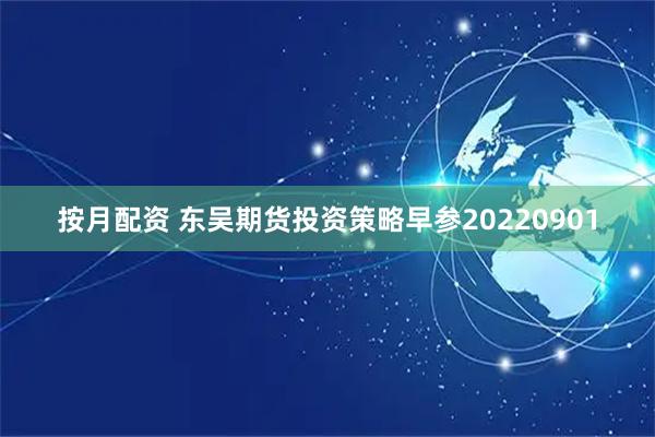 按月配资 东吴期货投资策略早参20220901