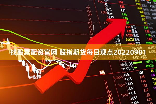 找股票配资官网 股指期货每日观点20220901