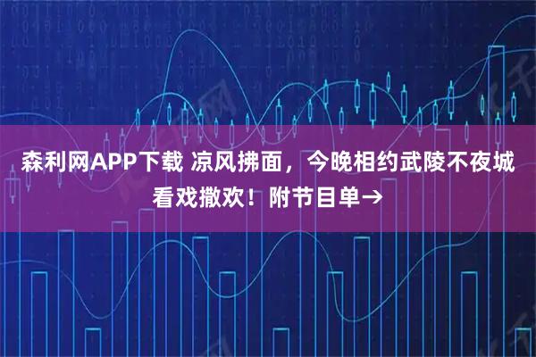 森利网APP下载 凉风拂面，今晚相约武陵不夜城看戏撒欢！附节目单→