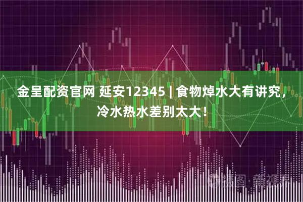 金呈配资官网 延安12345 | 食物焯水大有讲究，冷水热水差别太大！