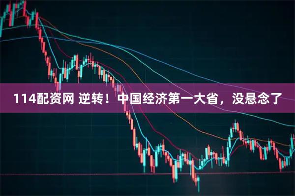 114配资网 逆转！中国经济第一大省，没悬念了