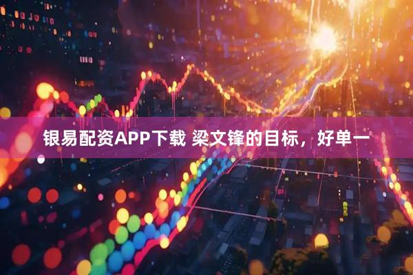 银易配资APP下载 梁文锋的目标,好单一